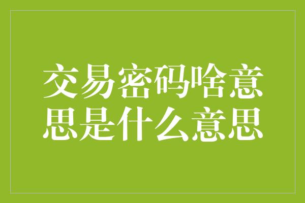 交易密码啥意思是什么意思