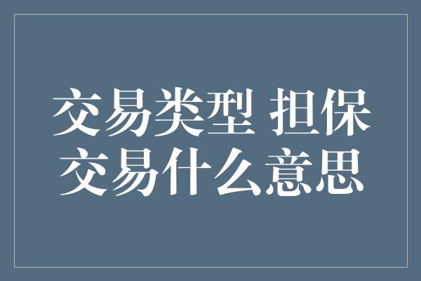 交易类型 担保交易什么意思