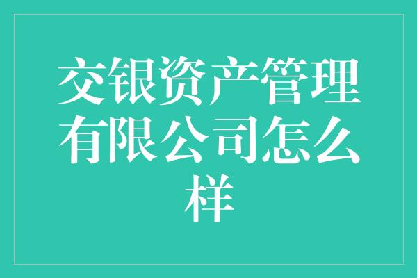 交银资产管理有限公司怎么样