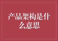 产品架构是个啥？别懵圈，我来给你揭秘！