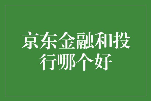 京东金融和投行哪个好