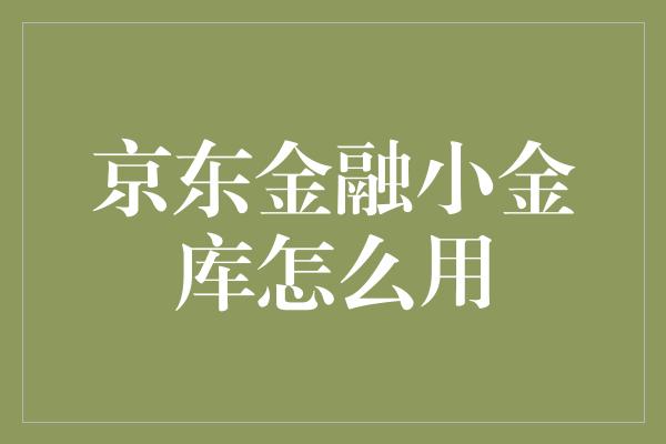 京东金融小金库怎么用