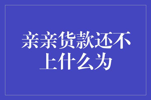 亲亲货款还不上什么为