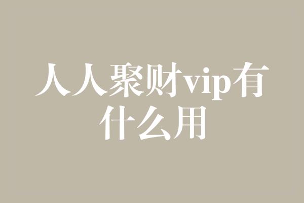 人人聚财vip有什么用