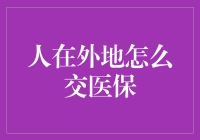 人在外地如何顺利交医保：全面解读异地医保缴纳指南