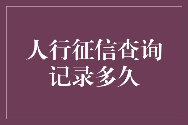 人行征信查询记录多久