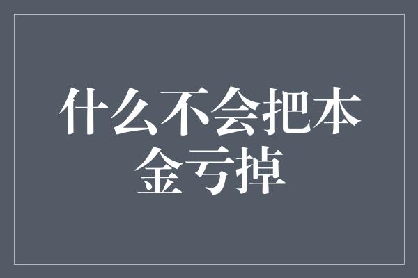 什么不会把本金亏掉