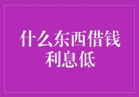 什么东西借钱利息低？让我给你算笔账单