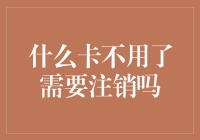 什么卡不用了需要注销吗？全面解析卡注销的重要性与步骤