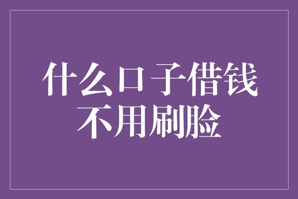 什么口子借钱不用刷脸