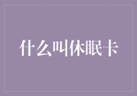 什么叫休眠卡？那是一张可以让你钱包膨胀，却绝不会让你快乐的小玩意儿