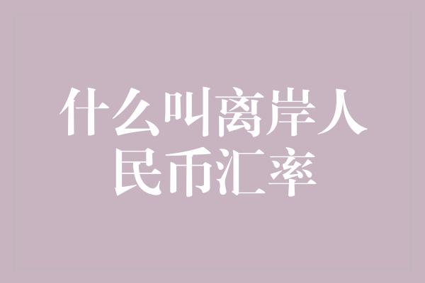 什么叫离岸人民币汇率