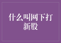 什么是网下打新股？搞懂这个概念，让你投资不再迷茫！