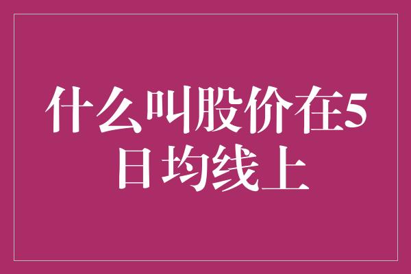 什么叫股价在5日均线上