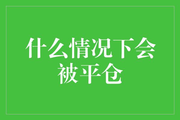 什么情况下会被平仓