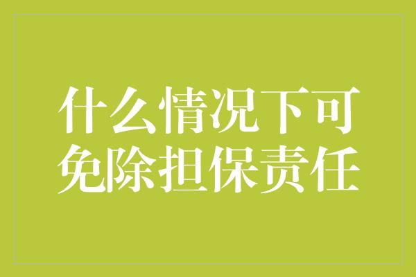 什么情况下可免除担保责任