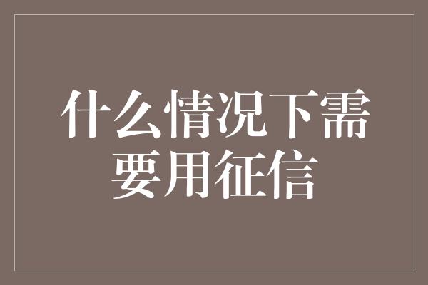 什么情况下需要用征信