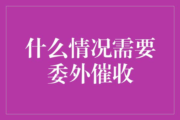 什么情况需要委外催收