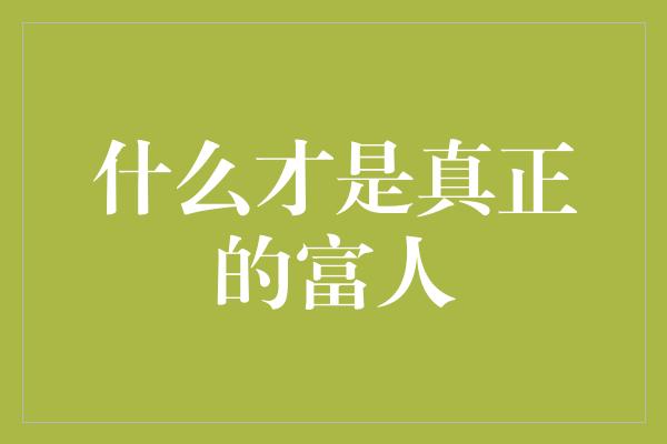 什么才是真正的富人