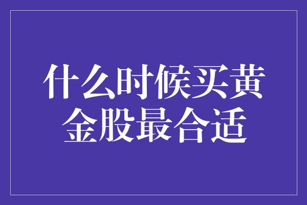 什么时候买黄金股最合适