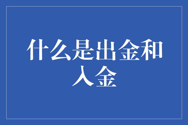 什么是出金和入金