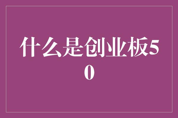 什么是创业板50