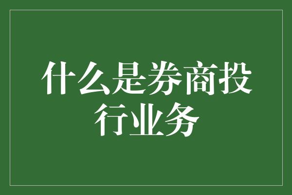 什么是券商投行业务