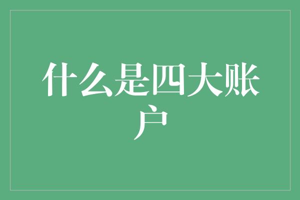 什么是四大账户