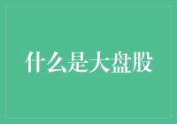 大盘股：定义、特点与投资价值