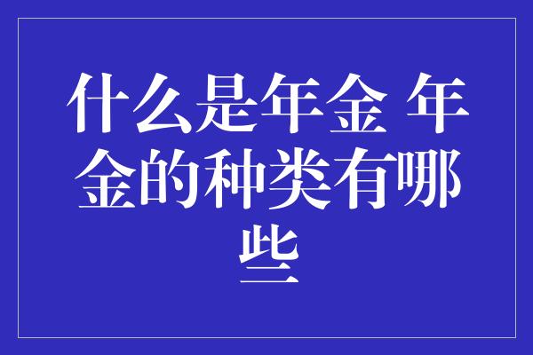 什么是年金 年金的种类有哪些