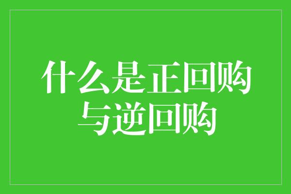 什么是正回购与逆回购