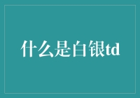 什么是白银TD：理解贵金属市场的一种独特形式