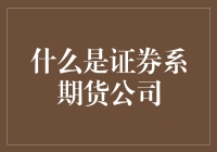 证券系期货公司：金融市场的桥梁与纽带