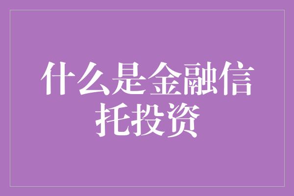 什么是金融信托投资