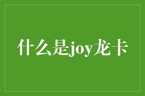 什么是joy龙卡