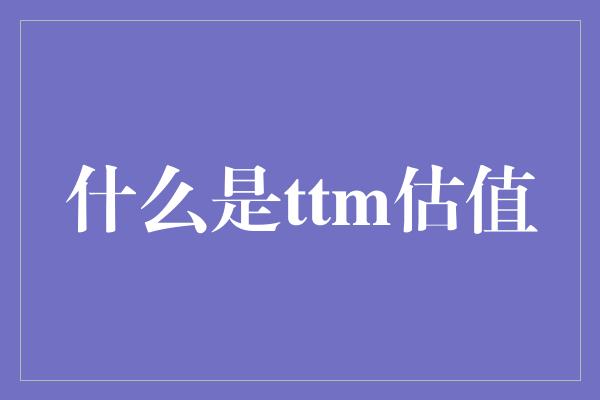 什么是ttm估值