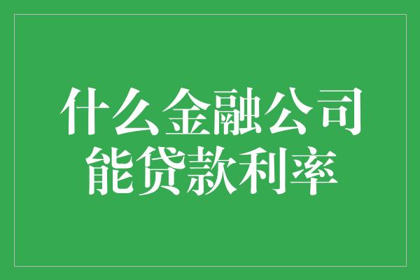 什么金融公司能贷款利率