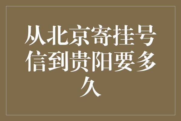 从北京寄挂号信到贵阳要多久