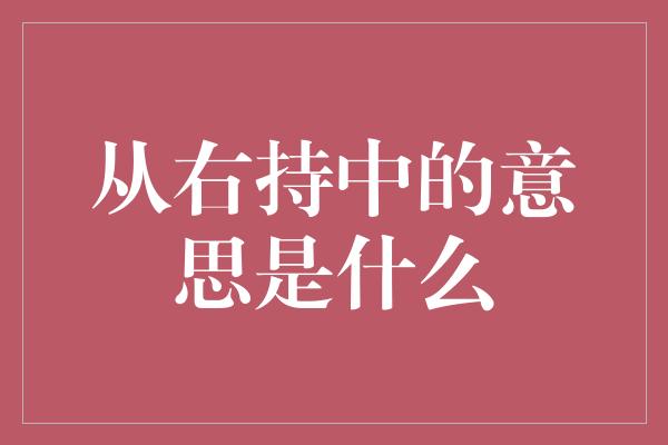 从右持中的意思是什么