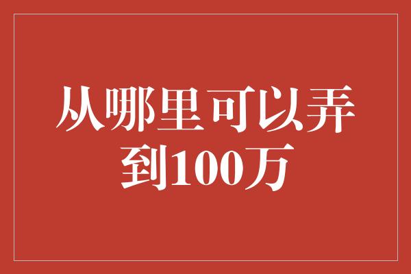 从哪里可以弄到100万