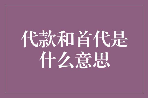 代款和首代是什么意思