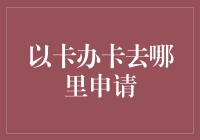 以卡办卡真的可行吗？一招教你快速办理！