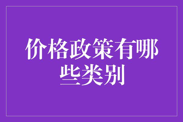 价格政策有哪些类别