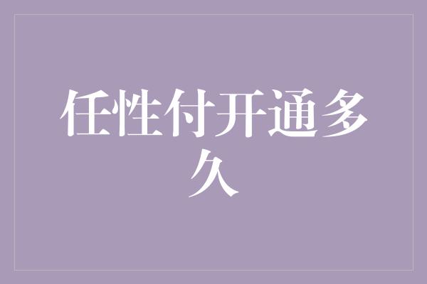 任性付开通多久