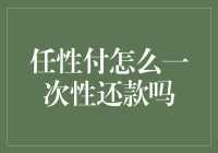 任性付真的可以一次性还款吗？