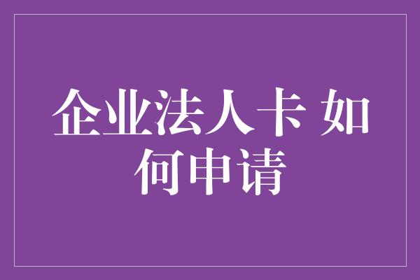 企业法人卡 如何申请