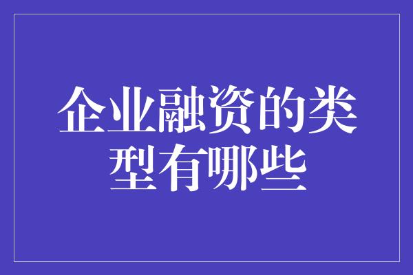 企业融资的类型有哪些