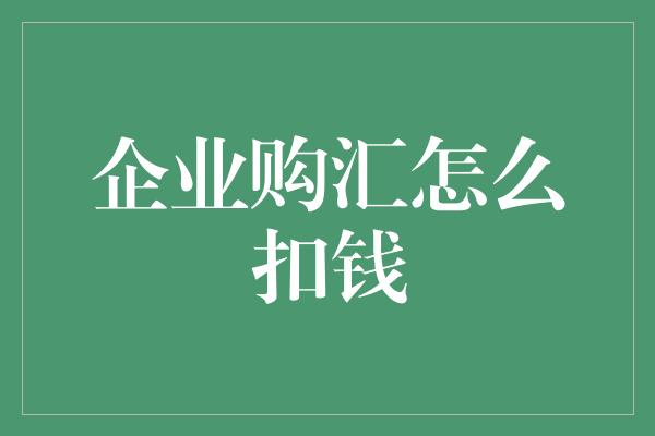 企业购汇怎么扣钱