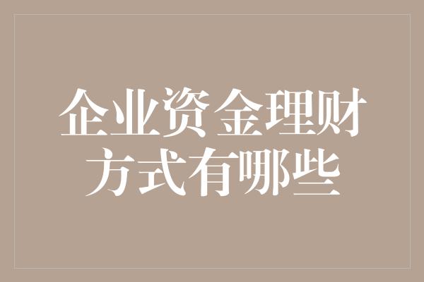 企业资金理财方式有哪些