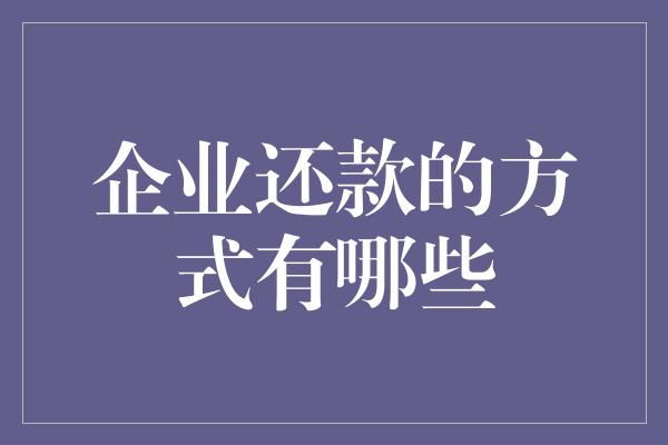 企业还款的方式有哪些